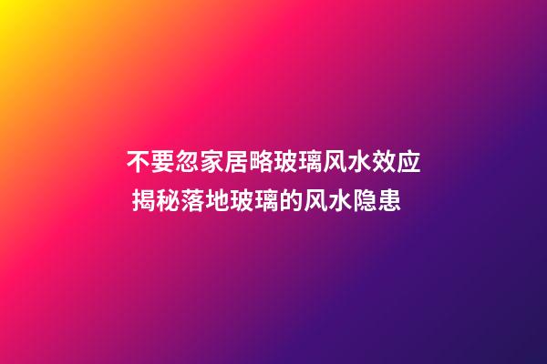 不要忽家居略玻璃风水效应 揭秘落地玻璃的风水隐患